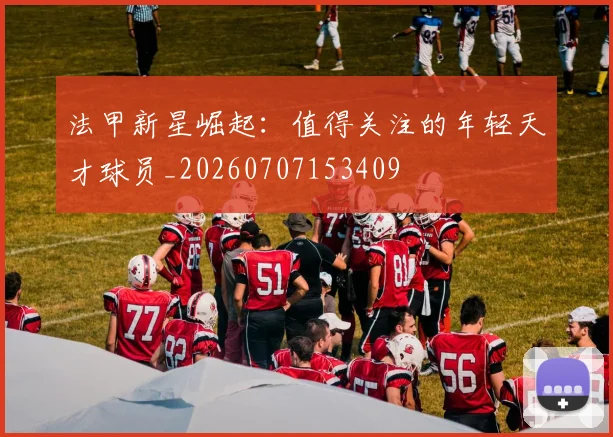 法甲新星崛起:值得关注的年轻天才球员_20260707153409