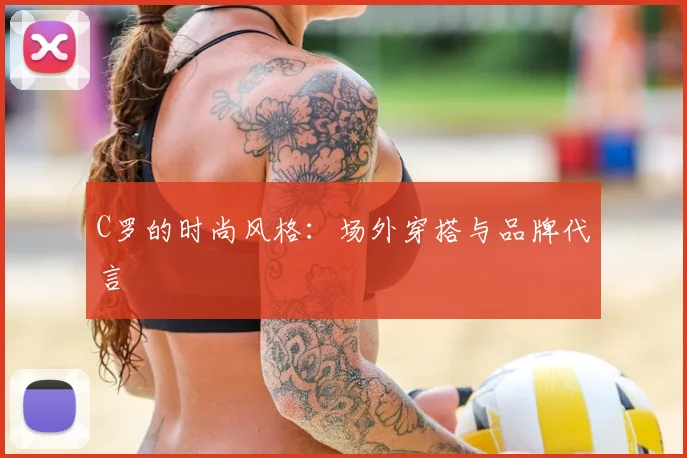 C罗的时尚风格:场外穿搭与品牌代言