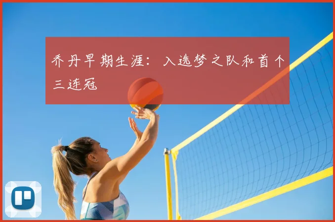 乔丹早期生涯：入选梦之队和首个三连冠