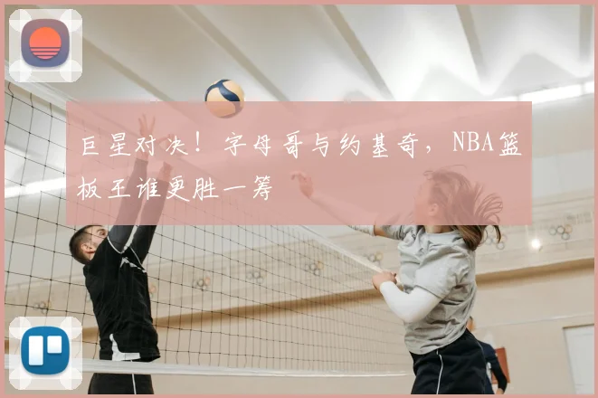 巨星对决！字母哥与约基奇，NBA篮板王谁更胜一筹