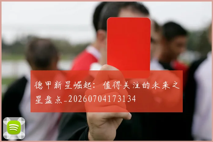 德甲新星崛起：值得关注的未来之星盘点_20260704173134
