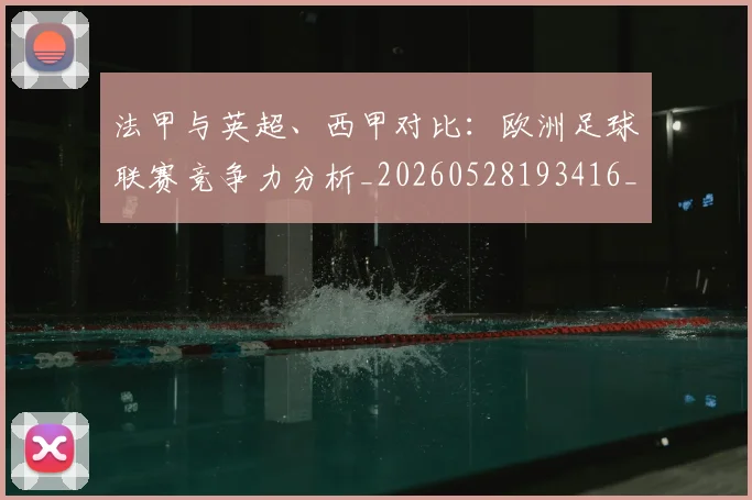 法甲与英超、西甲对比：欧洲足球联赛竞争力分析_20260528193416_20260707153031_20260801171256
