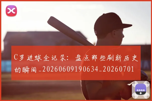 C罗进球全记录:盘点那些刷新历史的瞬间_20260609190634_20260701214054_20260713215116