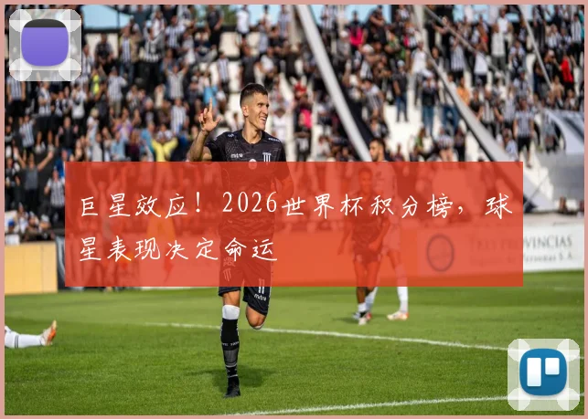巨星效应！2026世界杯积分榜，球星表现决定命运