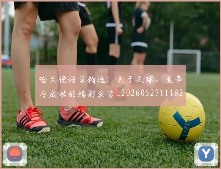 哈兰德语录精选:关于足球、竞争与成功的精彩发言_20260527111822_20260722145644