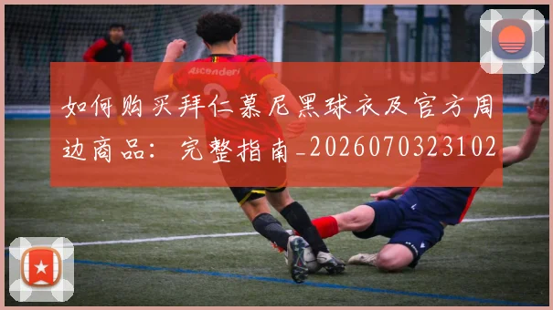 如何购买拜仁慕尼黑球衣及官方周边商品：完整指南_20260703231020