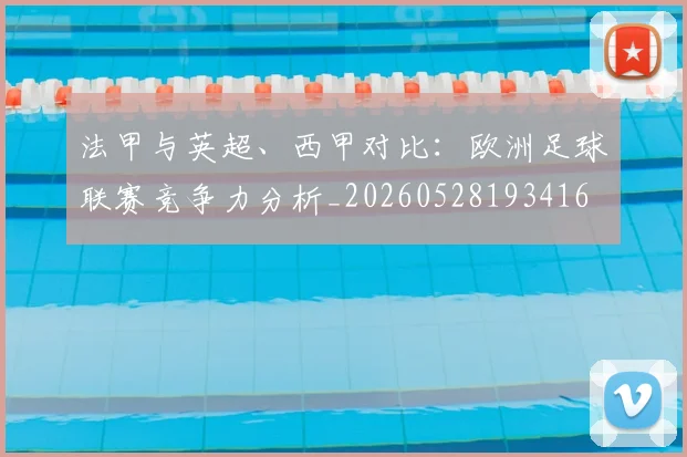 法甲与英超、西甲对比：欧洲足球联赛竞争力分析_20260528193416