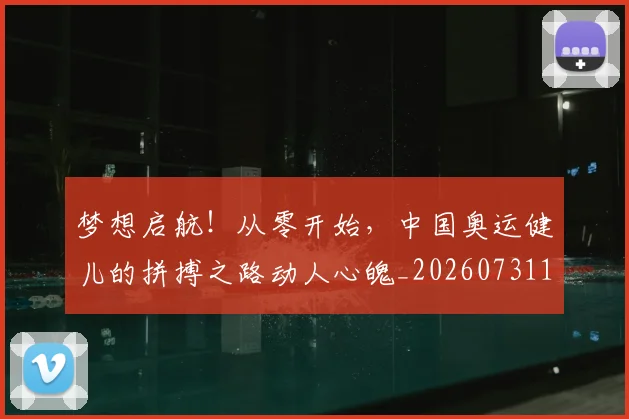 梦想启航!从零开始,中国奥运健儿的拼搏之路动人心魄_20260731183017