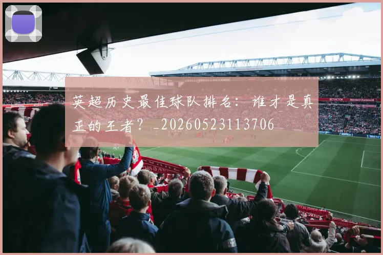 英超历史最佳球队排名：谁才是真正的王者？_20260523113706