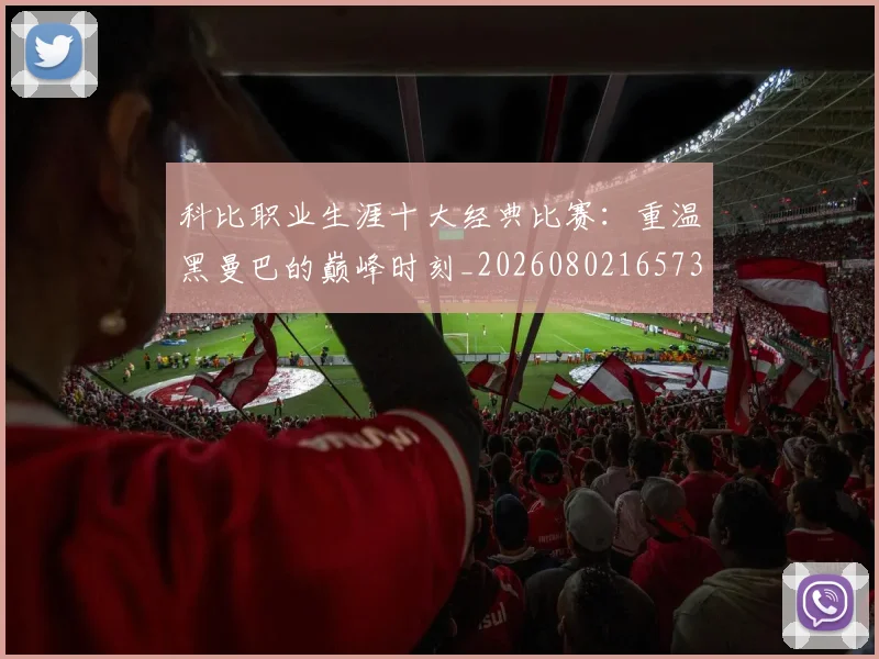 科比职业生涯十大经典比赛：重温黑曼巴的巅峰时刻_20260802165737