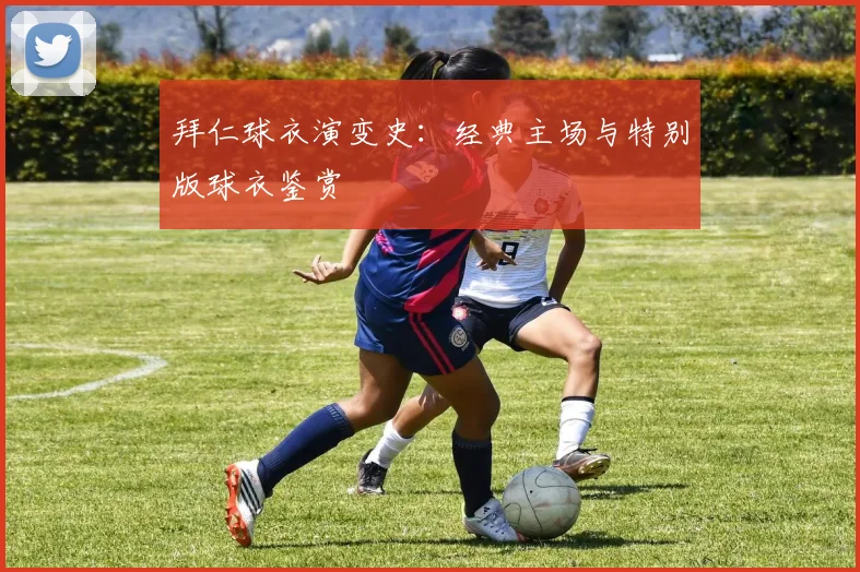 拜仁球衣演变史：经典主场与特别版球衣鉴赏
