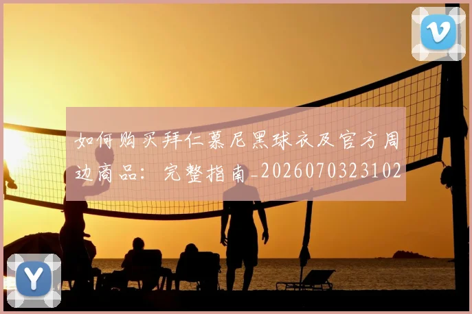 如何购买拜仁慕尼黑球衣及官方周边商品：完整指南_20260703231020