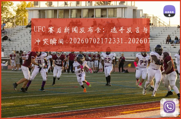 UFC 赛后新闻发布会：选手发言与冲突瞬间_20260702172331_20260714215933