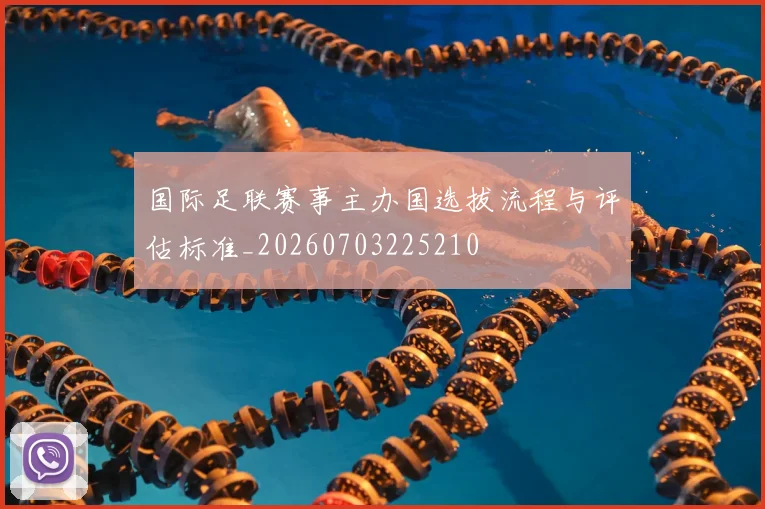 国际足联赛事主办国选拔流程与评估标准_20260703225210