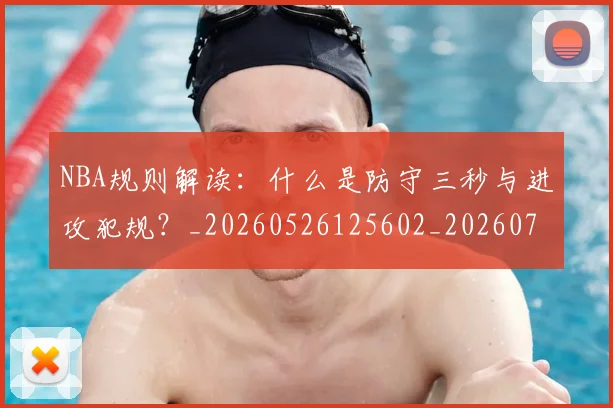 NBA规则解读:什么是防守三秒与进攻犯规?_20260526125602_20260702195422