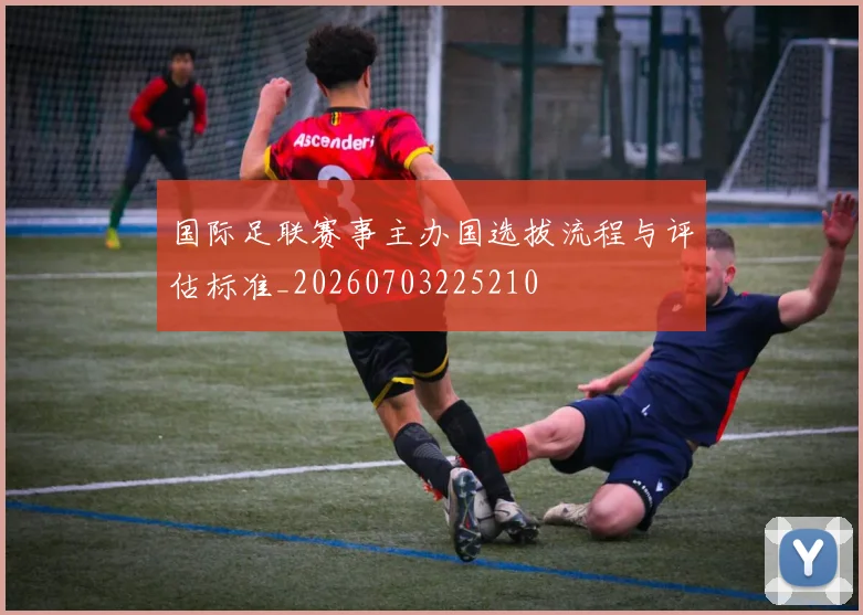 国际足联赛事主办国选拔流程与评估标准_20260703225210