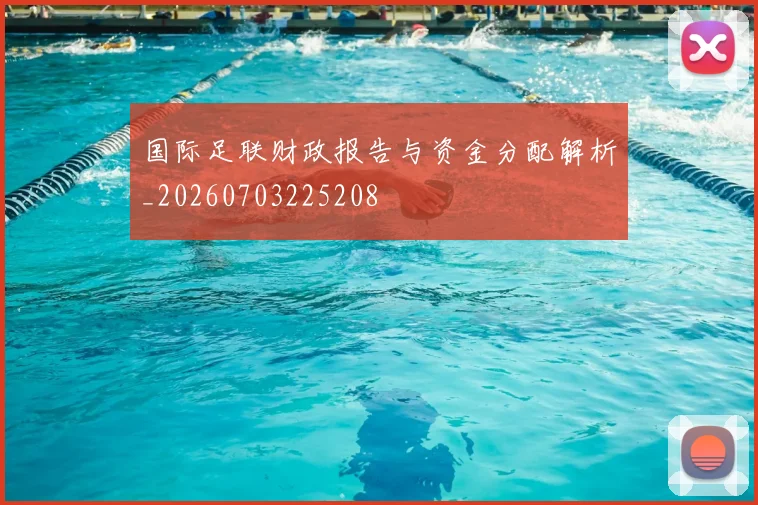国际足联财政报告与资金分配解析_20260703225208