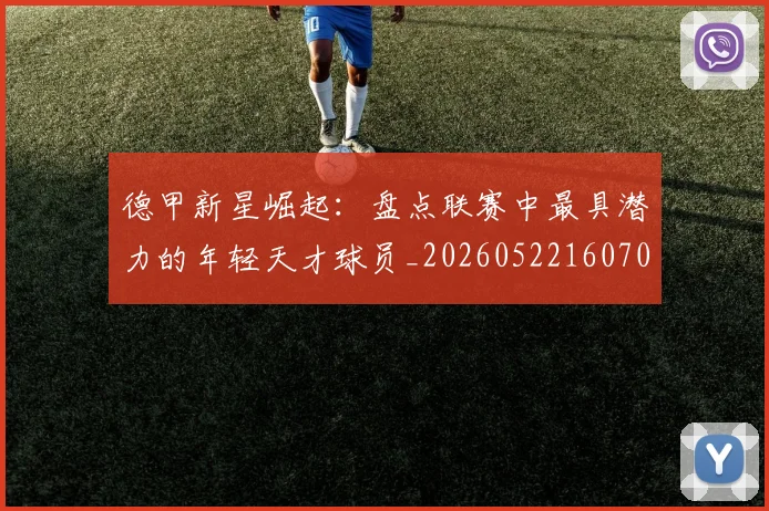 德甲新星崛起：盘点联赛中最具潜力的年轻天才球员_20260522160709