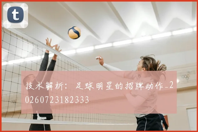 技术解析：足球明星的招牌动作_20260723182333