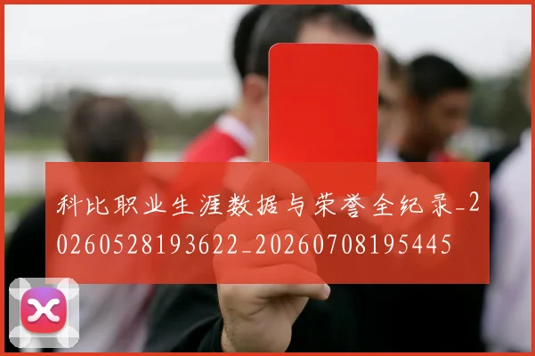 科比职业生涯数据与荣誉全纪录_20260528193622_20260708195445