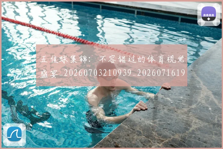 五佳球集锦:不容错过的体育视觉盛宴_20260703210939_20260716193109
