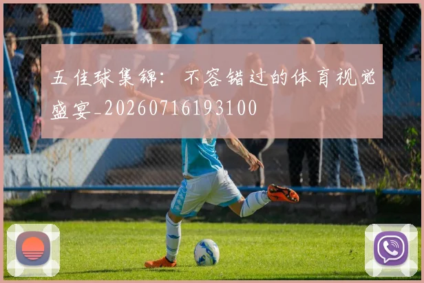 五佳球集锦:不容错过的体育视觉盛宴_20260716193100