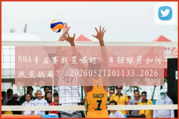 NBA季后赛新星崛起:年轻球员如何改变战局?_20260521201133_20260714211749