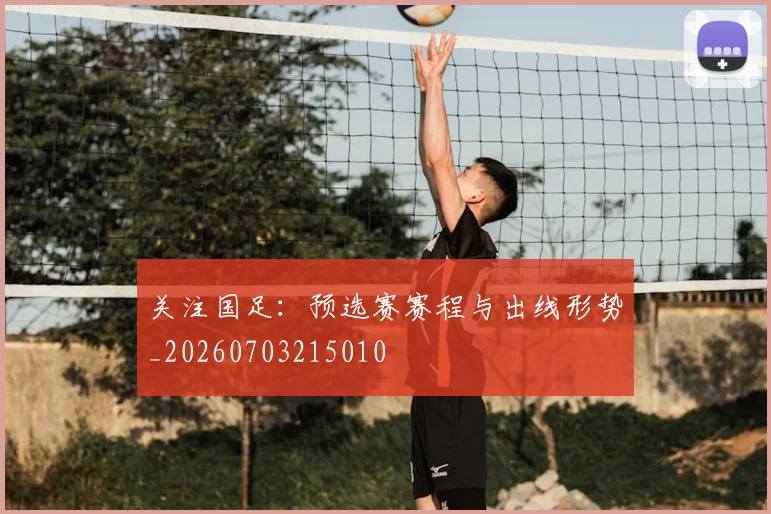 关注国足:预选赛赛程与出线形势_20260703215010