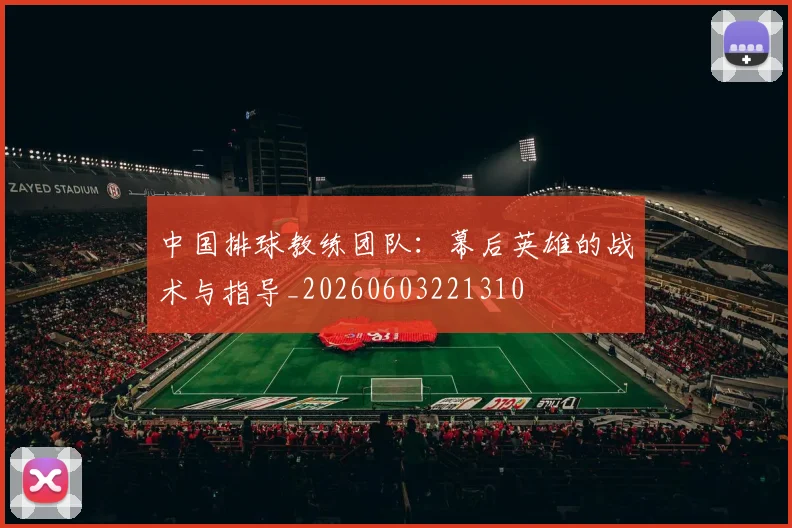 中国排球教练团队：幕后英雄的战术与指导_20260603221310