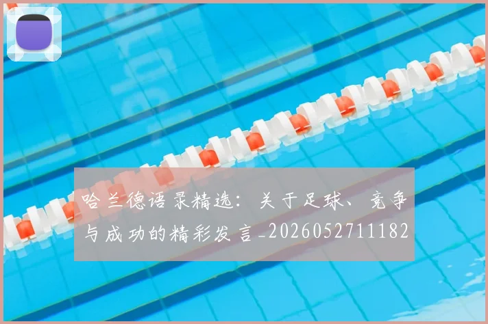 哈兰德语录精选：关于足球、竞争与成功的精彩发言_20260527111822_20260703222357