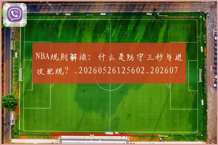 NBA规则解读：什么是防守三秒与进攻犯规？_20260526125602_20260702195422