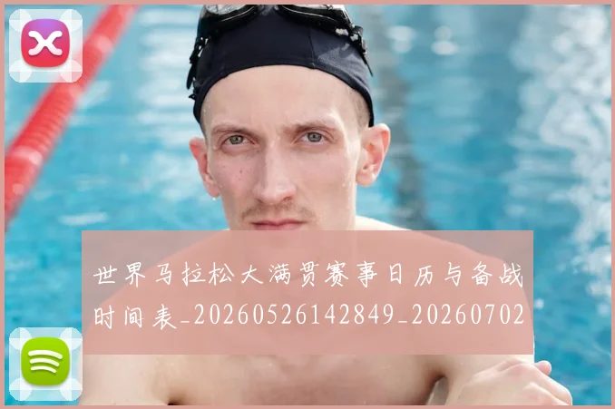 世界马拉松大满贯赛事日历与备战时间表_20260526142849_20260702200956