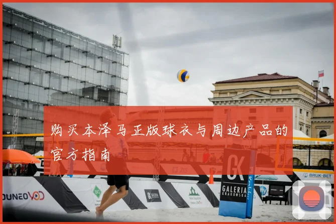 购买本泽马正版球衣与周边产品的官方指南