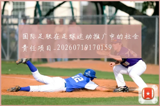 国际足联在足球运动推广中的社会责任项目_20260719170159