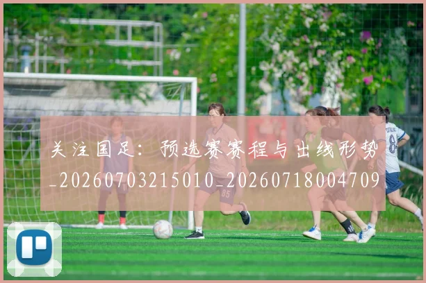 关注国足:预选赛赛程与出线形势_20260703215010_20260718004709